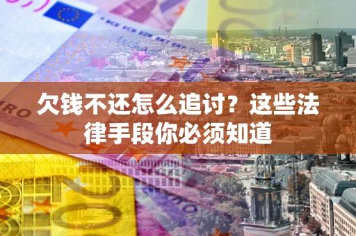 武汉欠钱不还怎么追讨？这些法律手段你必须知道