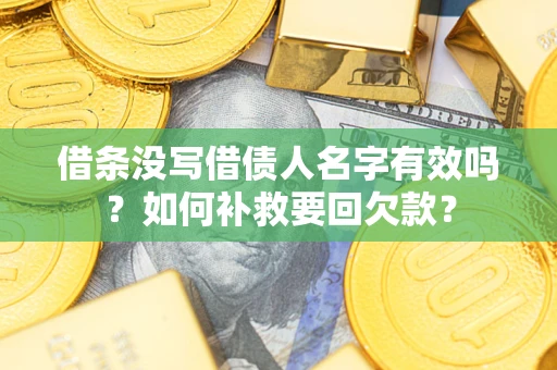 武汉借条没写借债人名字有效吗？如何补救要回欠款？