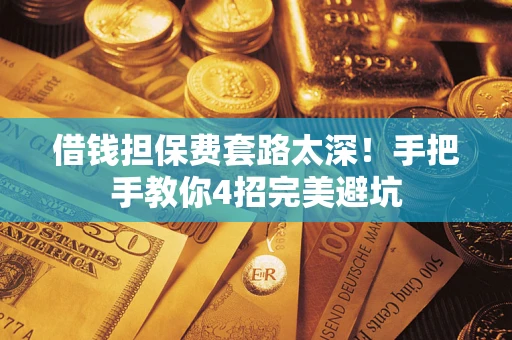 武汉借钱担保费套路太深！手把手教你4招完美避坑