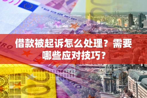 武汉借款被起诉怎么处理？需要哪些应对技巧？