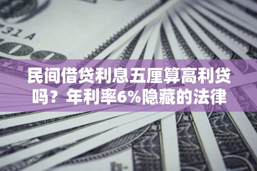 武汉民间借贷利息五厘算高利贷吗？年利率6%隐藏的法律风险全解析