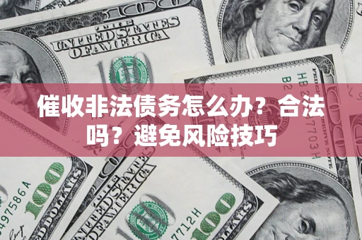 武汉催收非法债务怎么办？合法吗？避免风险技巧