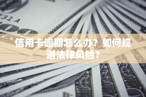 武汉信用卡逾期怎么办？如何规避法律风险？
