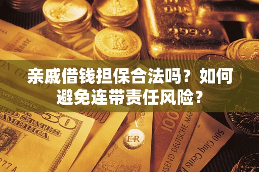 武汉亲戚借钱担保合法吗？如何避免连带责任风险？