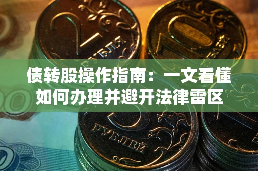 武汉债转股操作指南：一文看懂如何办理并避开法律雷区