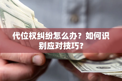 武汉代位权纠纷怎么办？如何识别应对技巧？