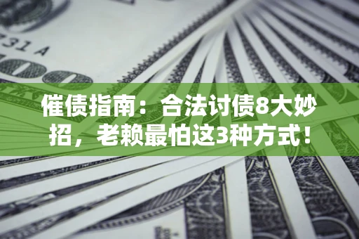武汉催债指南：合法讨债8大妙招，老赖最怕这3种方式！