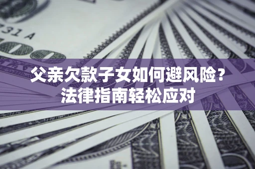 武汉父亲欠款子女如何避风险？法律指南轻松应对
