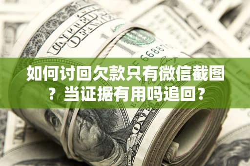 武汉如何讨回欠款只有微信截图？当证据有用吗追回？