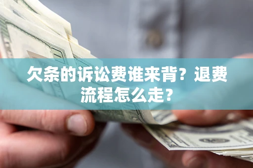 武汉欠条的诉讼费谁来背？退费流程怎么走？