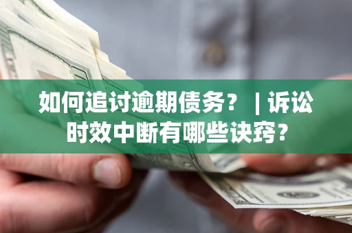 武汉如何追讨逾期债务？ | 诉讼时效中断有哪些诀窍？
