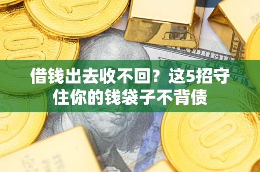 武汉借钱出去收不回？这5招守住你的钱袋子不背债
