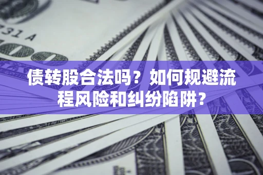 武汉债转股合法吗？如何规避流程风险和纠纷陷阱？