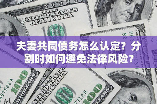 武汉夫妻共同债务怎么认定？分割时如何避免法律风险？