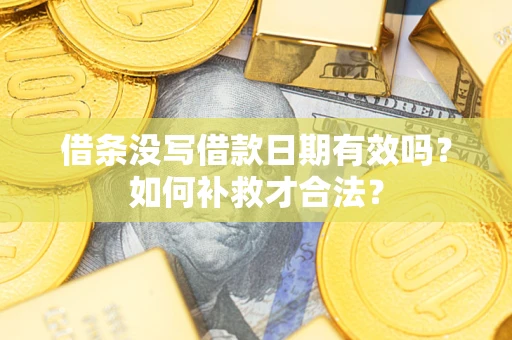 武汉借条没写借款日期有效吗？如何补救才合法？