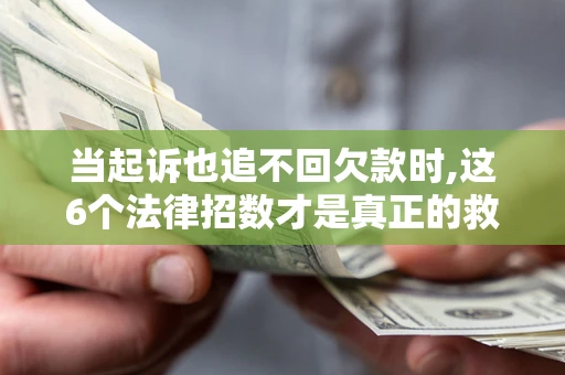 武汉当起诉也追不回欠款时,这6个法律招数才是真正的救命稻草