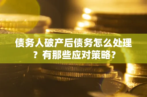 武汉债务人破产后债务怎么处理？有那些应对策略？