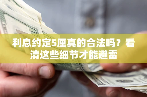武汉利息约定5厘真的合法吗？看清这些细节才能避雷